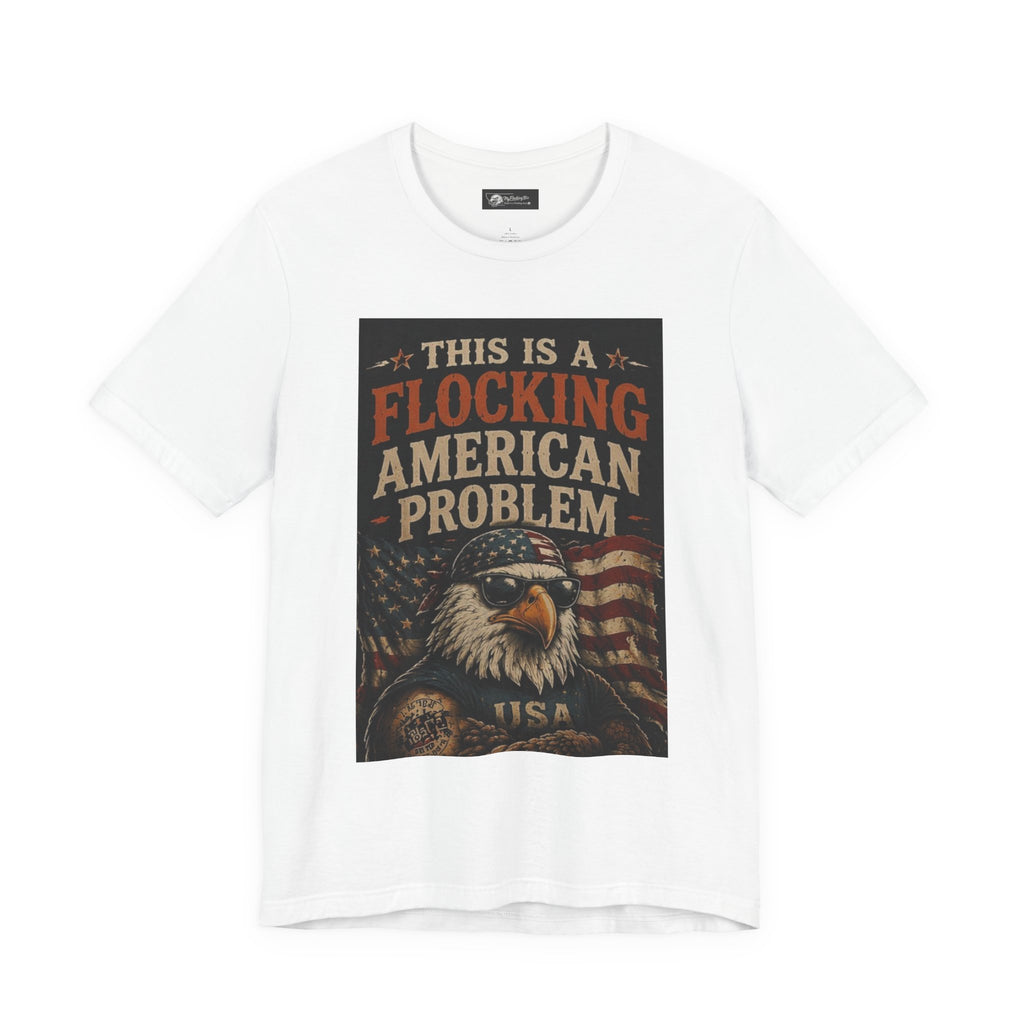 Flocking American Patriotic Problem Eagle Tee — "This Is a Flocking American Problem" / "Get the Flock Out"