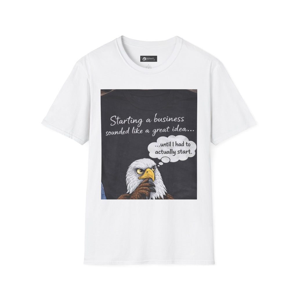 Eagle Business Humor T-Shirt — "Starting a business sounded like a great idea... until I had to actually start"